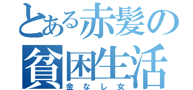 とある赤髪の貧困生活（金なし女）