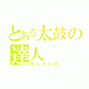 とある太鼓の達人（ぽんちんぽ）