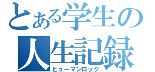 とある学生の人生記録（ヒューマンロック）