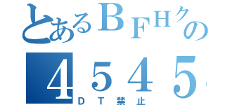 とあるＢＦＨクランの４５４５隊（ＤＴ禁止）