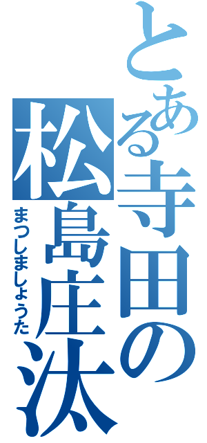 とある寺田の松島庄汰（まつしましょうた）