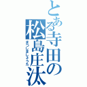 とある寺田の松島庄汰（まつしましょうた）