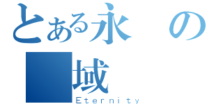 とある永恆の聖域（Ｅｔｅｒｎｉｔｙ）