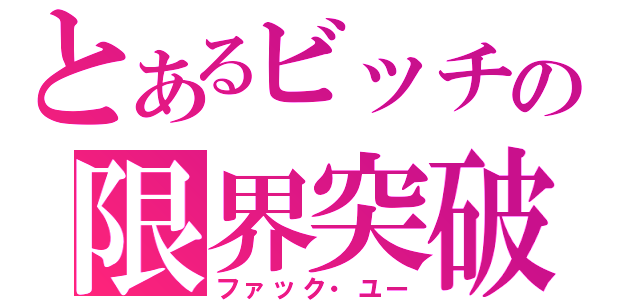 とあるビッチの限界突破（ファック・ユー）