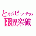 とあるビッチの限界突破（ファック・ユー）