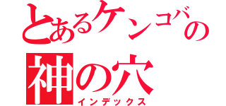 とあるケンコバの神の穴（インデックス）