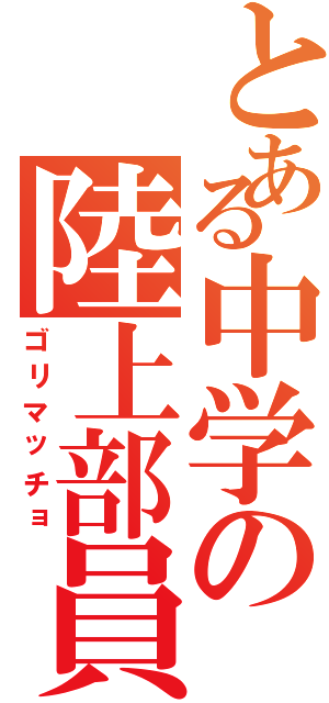 とある中学の陸上部員（ゴリマッチョ）