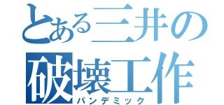 とある三井の破壊工作（パンデミック）