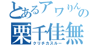 とあるアワりんの栗千佳無視（クリチカスルー）