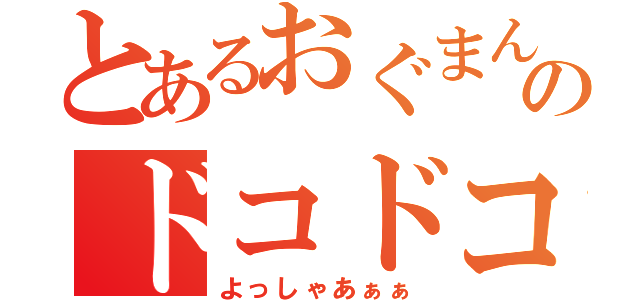 とあるおぐまんのドコドコドコ（よっしゃあぁぁ）