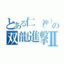 とある仁（神）の双龍進撃Ⅱ（）