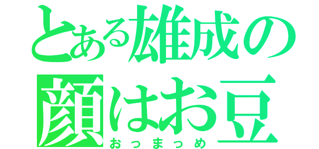 とある雄成の顔はお豆（おっまっめ）