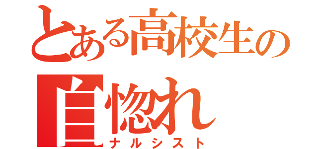 とある高校生の自惚れ（ナルシスト）