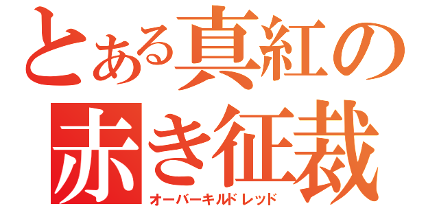 とある真紅の赤き征裁（オーバーキルドレッド）