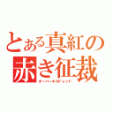 とある真紅の赤き征裁（オーバーキルドレッド）