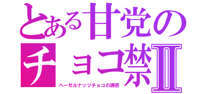 とある甘党のチョコ禁Ⅱ（ヘーゼルナッツチョコの誘惑）