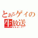 とあるゲイの生放送（なまほーそー）