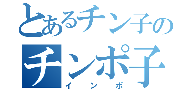 とあるチン子のチンポ子（インポ）