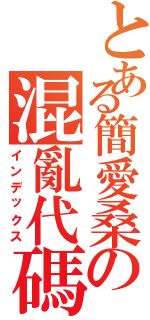 とある簡愛桑の混亂代碼（インデックス）