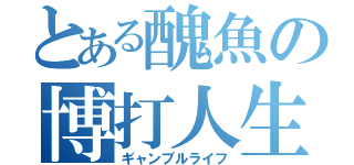 とある醜魚の博打人生（ギャンブルライフ）