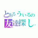 とあるうぃるの友達探し（）