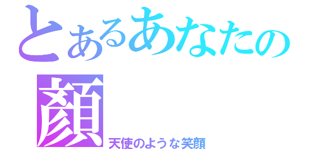 とあるあなたの顏（天使のような笑顔）