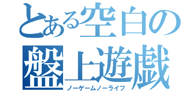 とある空白の盤上遊戯（ノーゲームノーライフ）