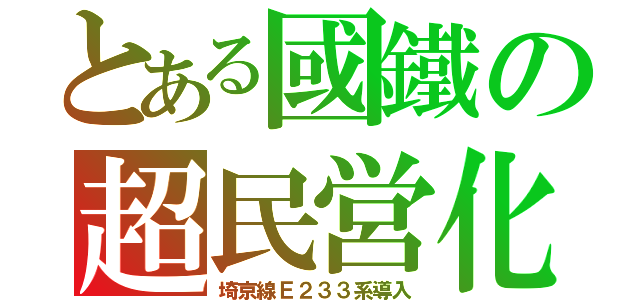 とある國鐵の超民営化（埼京線Ｅ２３３系導入）