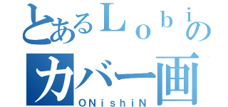 とあるＬｏｂｉのカバー画（ＯＮｉｓｈｉＮ）