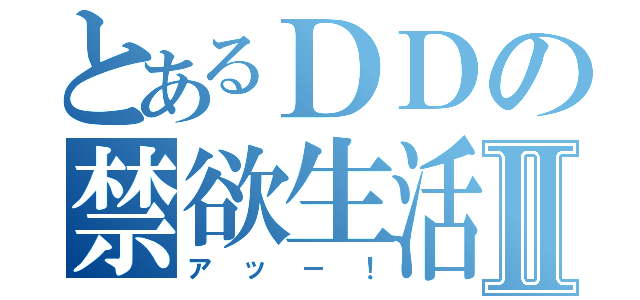 とあるＤＤの禁欲生活Ⅱ（アッ－！）