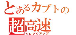 とあるカブトの超高速（クロックアップ）