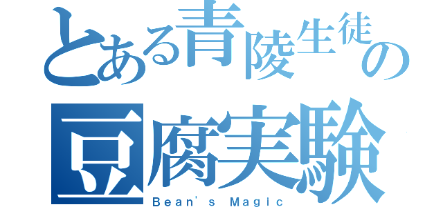 とある青陵生徒の豆腐実験（Ｂｅａｎ'ｓ Ｍａｇｉｃ）