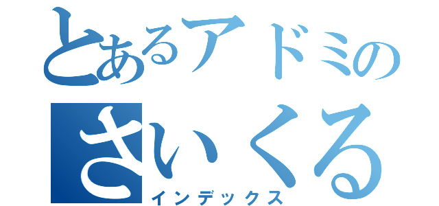 とあるアドミのさいくる（インデックス）