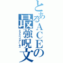 とあるＡＣＥの最強呪文（エクスぺりアームス）