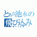 とある池永の飛び込み中毒（腹うち自爆）