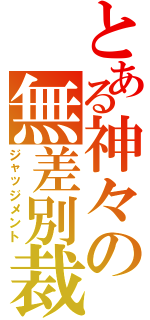 とある神々の無差別裁（ジャッジメント）