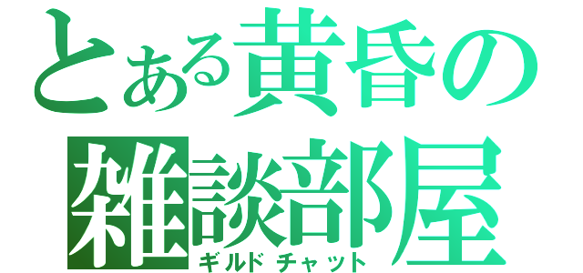 とある黄昏の雑談部屋（ギルドチャット）