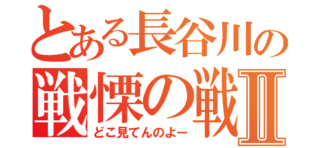 とある長谷川の戦慄の戦いⅡ（どこ見てんのよー）