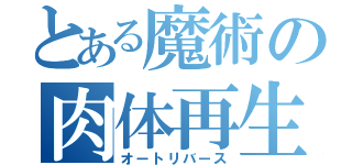 とある魔術の肉体再生（オートリバース）