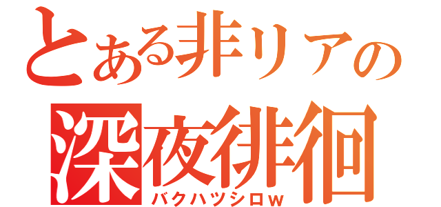 とある非リアの深夜徘徊（バクハツシロｗ）