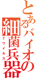 とあるバイオの細菌兵器（Ｔウイルス）