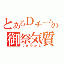 とあるＤチームの御祭気質（にぎやかし）