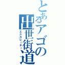 とあるアゴの出世街道（エスカレーター）