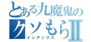 とある九魔鬼のクソもらしⅡ（インデックス）