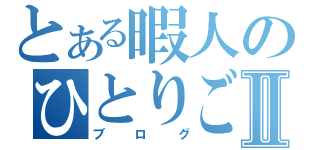 とある暇人のひとりごとⅡ（ブログ）