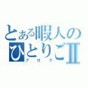 とある暇人のひとりごとⅡ（ブログ）