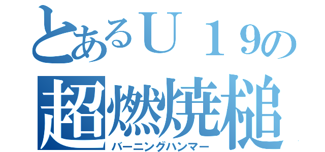 とあるＵ１９の超燃焼槌（バーニングハンマー）