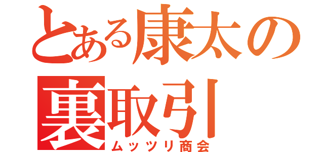 とある康太の裏取引（ムッツリ商会）