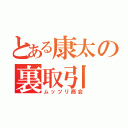 とある康太の裏取引（ムッツリ商会）