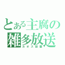 とある主腐の雑多放送（カオス部屋）